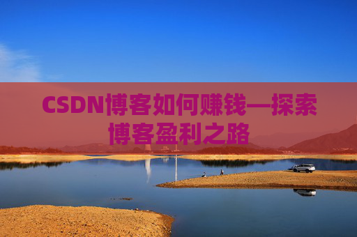 CSDN博客如何赚钱—探索博客盈利之路
